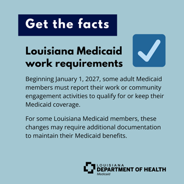 Notification about Louisiana Medicaid work requirements against a light blue background. At the top, there is a dark blue rectangular banner containing the text "Get the facts" written in white. Below the banner, bold black text states "Louisiana Medicaid work requirements." A detailed explanation follows in smaller black text, describing policy changes effective January 1, 2027, which necessitates reporting of work or community engagement activities by some adult Medicaid members to retain coverage. To the right of this text block is a solid blue square with a white check mark inside. At the bottom of the image, the logo of Louisiana Medicaid is displayed in black.